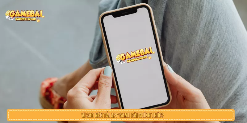 Vì sao nên tải app game bài chính thức?